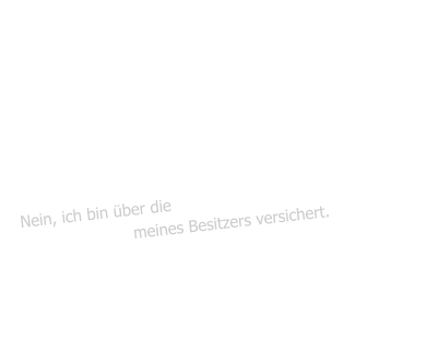 Benötige ich eine  Katzen Haftpflicht Versicherung    Nein, ich bin über die Privathaftpflicht Versicherung meines Besitzers versichert.